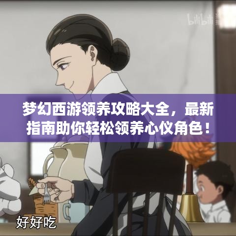 夢幻西游領(lǐng)養(yǎng)攻略大全，最新指南助你輕松領(lǐng)養(yǎng)心儀角色！