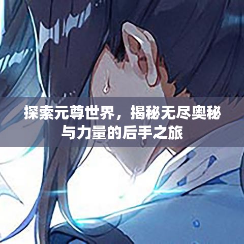 探索元尊世界，揭秘無盡奧秘與力量的后手之旅