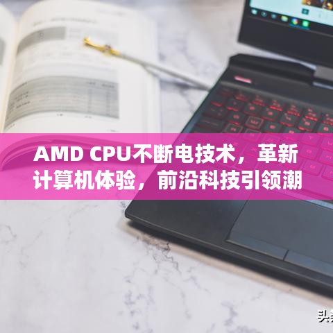AMD CPU不斷電技術,革新計算機體驗,前沿科技引領潮流