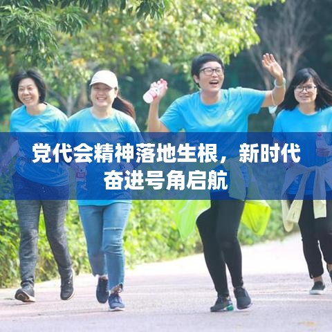 黨代會精神落地生根,新時代奮進號角啟航