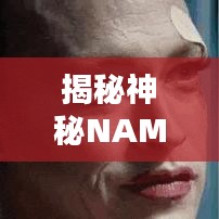 揭秘神秘NAME？探尋未知面紗背后的秘密