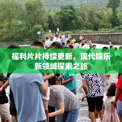 福利片片持續更新,現代娛樂新領域探索之旅