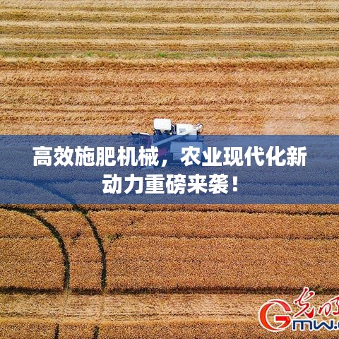 高效施肥機械,農業(yè)現(xiàn)代化新動力重磅來襲!