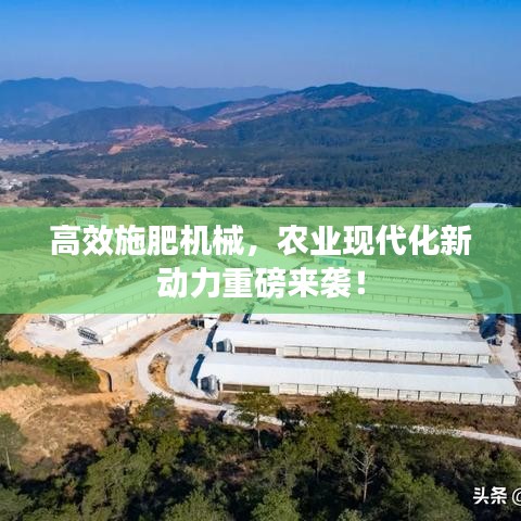 高效施肥機械,農業(yè)現(xiàn)代化新動力重磅來襲!