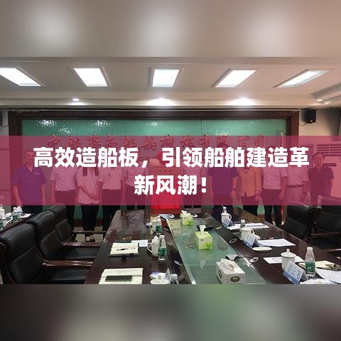 高效造船板，引領船舶建造革新風潮！