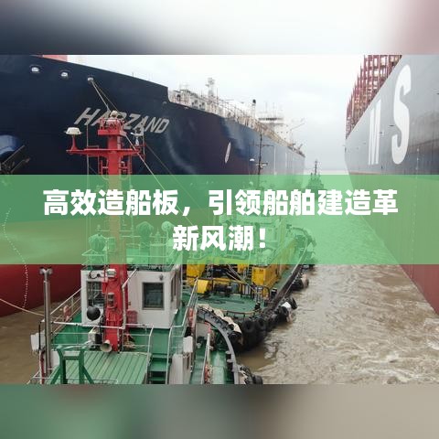 高效造船板,引領船舶建造革新風潮!
