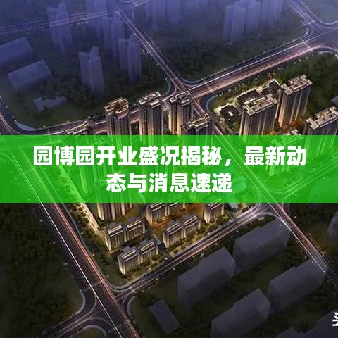 園博園開業盛況揭秘，最新動態與消息速遞
