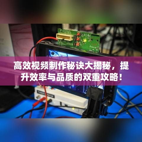 高效視頻制作秘訣大揭秘,提升效率與品質(zhì)的雙重攻略!