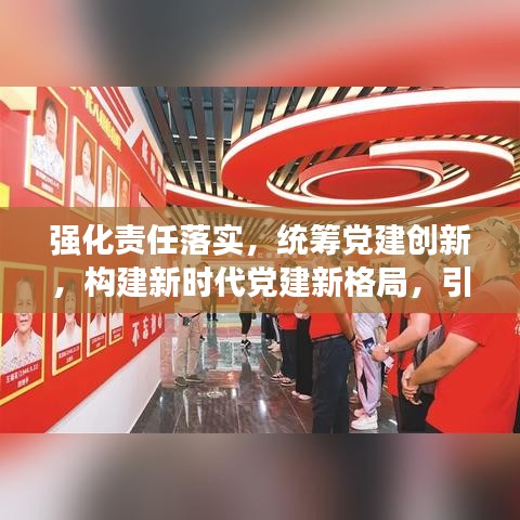 強(qiáng)化責(zé)任落實(shí),統(tǒng)籌黨建創(chuàng)新,構(gòu)建新時(shí)代黨建新格局,引領(lǐng)時(shí)代新征程