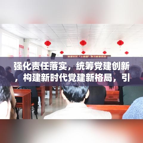 強(qiáng)化責(zé)任落實(shí),統(tǒng)籌黨建創(chuàng)新,構(gòu)建新時(shí)代黨建新格局,引領(lǐng)時(shí)代新征程