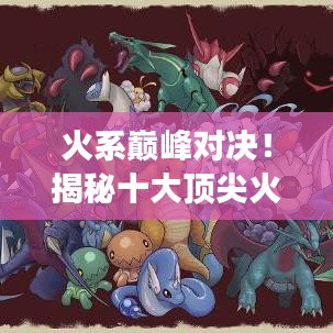 火系巔峰對決!揭秘十大頂尖火系強者排名,領略輝煌篇章