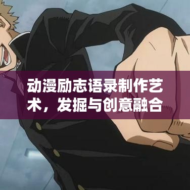 動漫勵志語錄制作藝術(shù),發(fā)掘與創(chuàng)意融合的奧秘