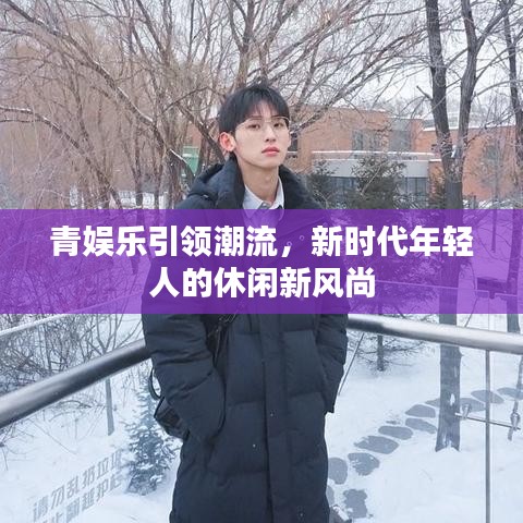 青娛樂引領潮流,新時代年輕人的休閑新風尚