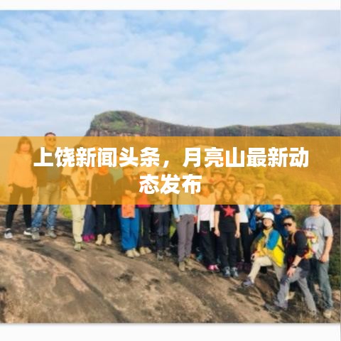 上饒新聞頭條,月亮山最新動態(tài)發(fā)布