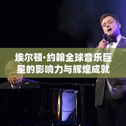 埃爾頓·約翰全球音樂巨星的影響力與輝煌成就