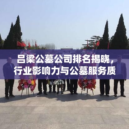 呂梁公墓公司排名揭曉,行業(yè)影響力與公墓服務(wù)質(zhì)量的深度解析