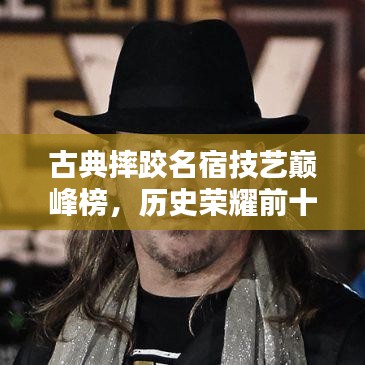 古典摔跤名宿技藝巔峰榜，歷史榮耀前十名排名揭曉！