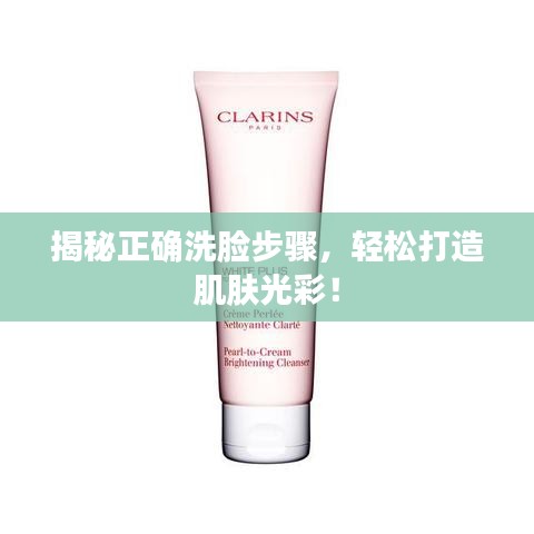 揭秘正確洗臉步驟,輕松打造肌膚光彩!