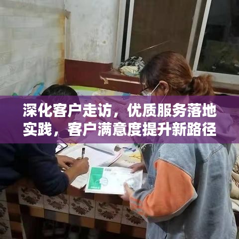 深化客戶走訪,優(yōu)質(zhì)服務落地實踐,客戶滿意度提升新路徑
