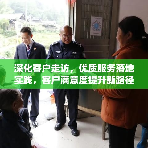 深化客戶走訪,優(yōu)質(zhì)服務落地實踐,客戶滿意度提升新路徑