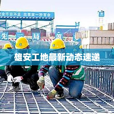 雄安工地最新動(dòng)態(tài)速遞