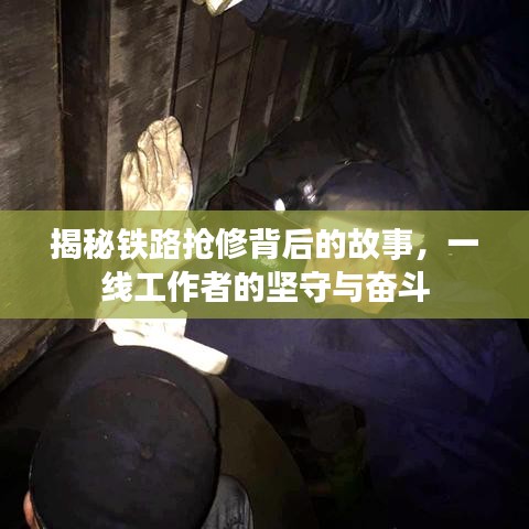 揭秘鐵路搶修背后的故事，一線工作者的堅守與奮斗