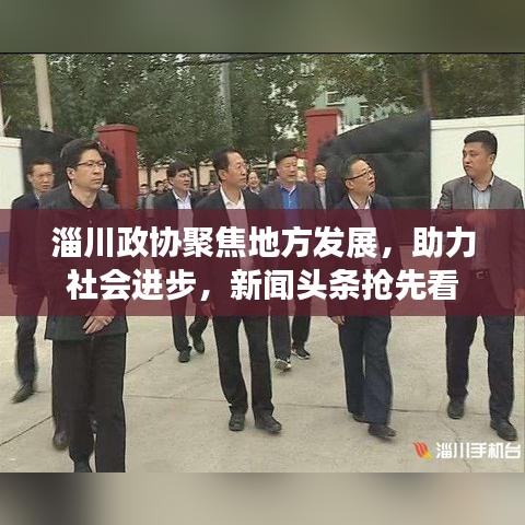 淄川政協聚焦地方發展,助力社會進步,新聞頭條搶先看