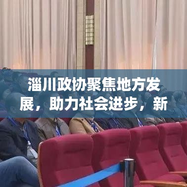 淄川政協聚焦地方發展,助力社會進步,新聞頭條搶先看