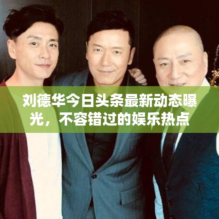 劉德華今日頭條最新動態曝光,不容錯過的娛樂熱點