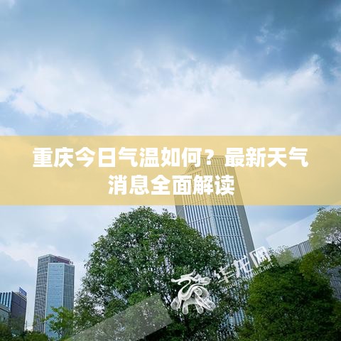 重慶今日氣溫如何?最新天氣消息全面解讀