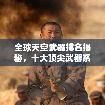 全球天空武器排名揭秘,十大頂尖武器系統盤點