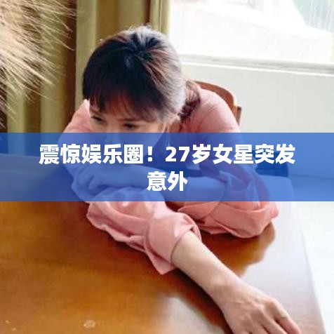 震驚娛樂圈！27歲女星突發(fā)意外