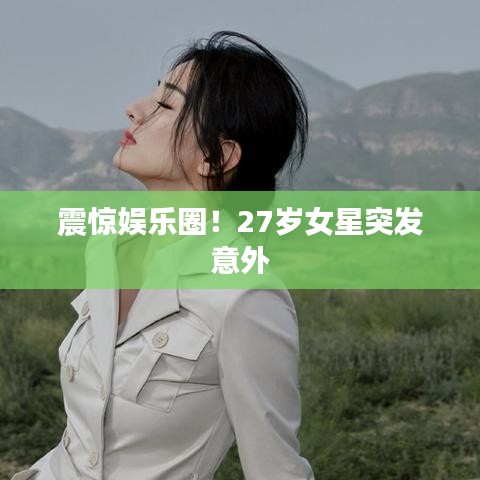 震驚娛樂圈!27歲女星突發(fā)意外