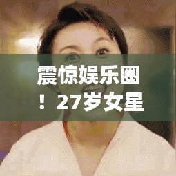 震驚娛樂圈!27歲女星突發(fā)意外