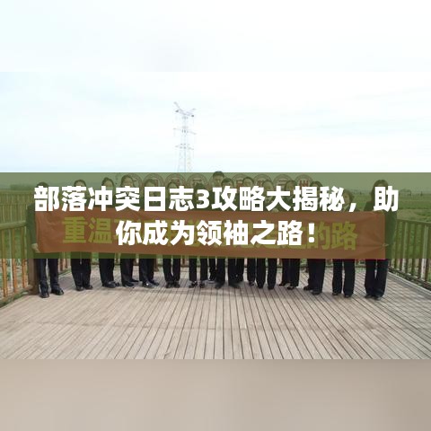 部落沖突日志3攻略大揭秘,助你成為領袖之路!