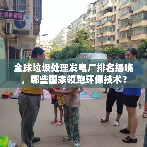 全球垃圾處理發電廠排名揭曉,哪些國家領跑環保技術?