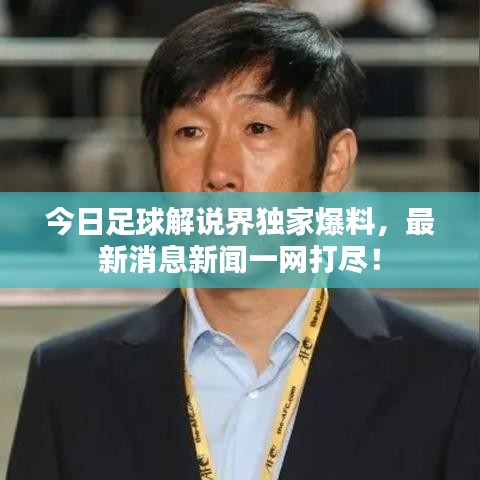 今日足球解說界獨家爆料,最新消息新聞一網打盡!