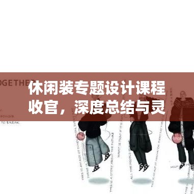 休閑裝專題設計課程收官,深度總結(jié)與靈感啟示