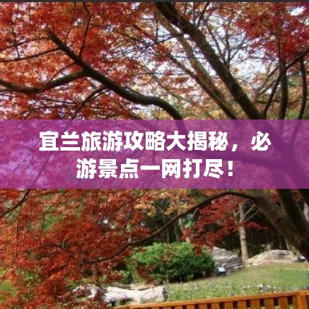 宜蘭旅游攻略大揭秘，必游景點(diǎn)一網(wǎng)打盡！