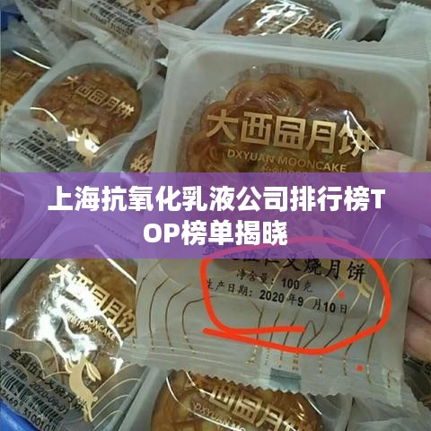 上海抗氧化乳液公司排行榜TOP榜單揭曉