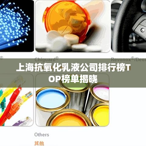 上海抗氧化乳液公司排行榜TOP榜單揭曉