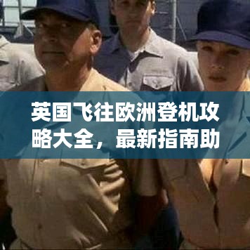 英國飛往歐洲登機攻略大全,最新指南助你輕松出行!