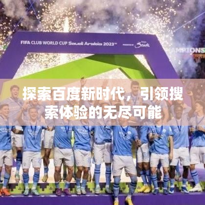 探索百度新時代,引領搜索體驗的無盡可能