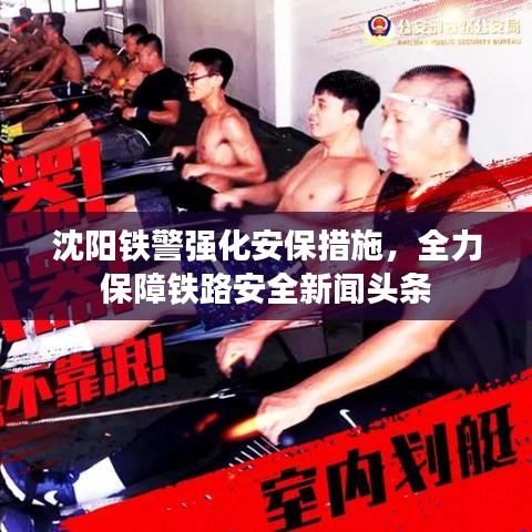 沈陽鐵警強化安保措施,全力保障鐵路安全新聞頭條