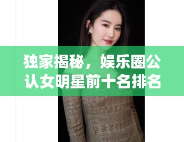 獨家揭秘,娛樂圈公認女明星前十名排名榜單