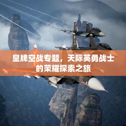 皇牌空戰(zhàn)專題,天際英勇戰(zhàn)士的榮耀探索之旅