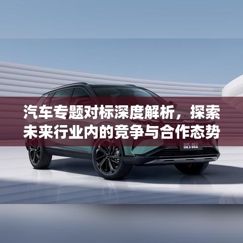 汽車專題對標深度解析,探索未來行業(yè)內(nèi)的競爭與合作態(tài)勢