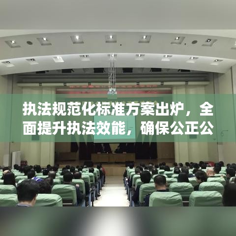 執(zhí)法規(guī)范化標(biāo)準(zhǔn)方案出爐,全面提升執(zhí)法效能,確保公正公平公開