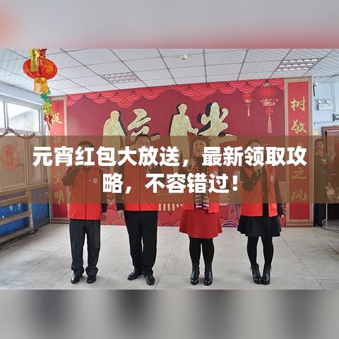 元宵紅包大放送,最新領(lǐng)取攻略,不容錯過!
