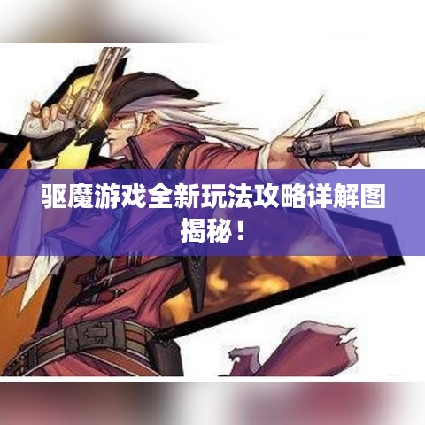 驅魔游戲全新玩法攻略詳解圖揭秘!